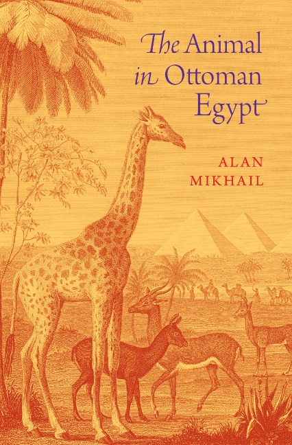 The Animal in Ottoman Egypt - Alan Mikhail