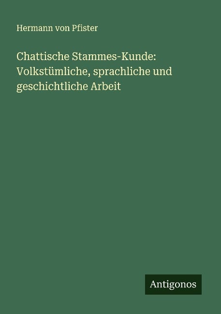 Chattische Stammes-Kunde: Volkstümliche, sprachliche und geschichtliche Arbeit - Hermann Von Pfister