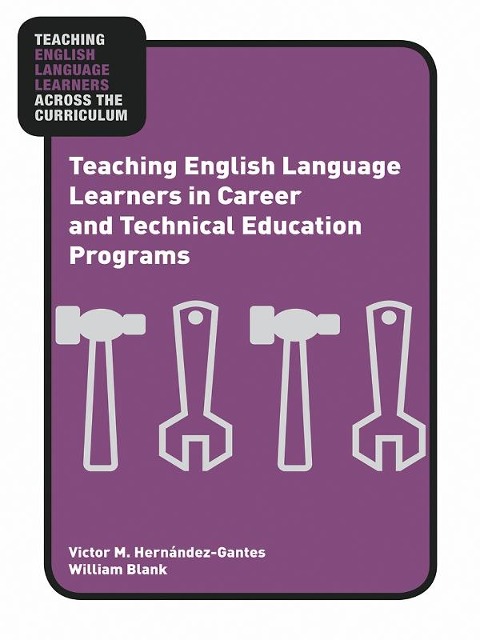 Teaching English Language Learners in Career and Technical Education Programs - Victor M. Hernández-Gantes, William Blank