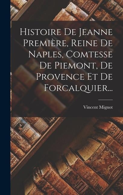 Histoire De Jeanne Première, Reine De Naples, Comtesse De Piemont, De Provence Et De Forcalquier... - Vincent Mignot