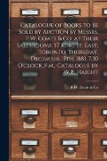 Catalogue of Books to Be Sold by Auction by Messrs. F.W. Coate & Co. at Their Salesrooms, 57 King St. East, Toronto, Thursday, December 15th, 1881, 7: - 