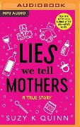 Lies We Tell Mothers: A True Story - Suzy K. Quinn