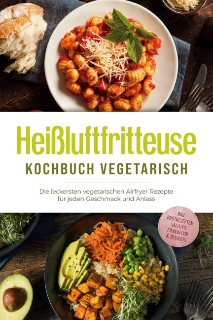 Heißluftfritteuse Kochbuch vegetarisch: Die leckersten vegetarischen Airfryer Rezepte für jeden Geschmack und Anlass - inkl. Brotrezepten, Salaten, Fingerfood & Desserts - Anna-Lena Gerber