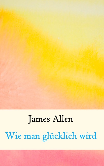 Wie man glücklich wird - James Allen