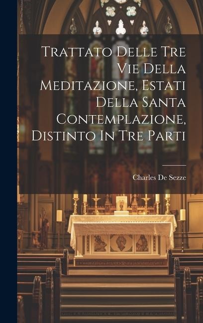 Trattato Delle Tre Vie Della Meditazione, Estati Della Santa Contemplazione, Distinto In Tre Parti - Charles De Sezze