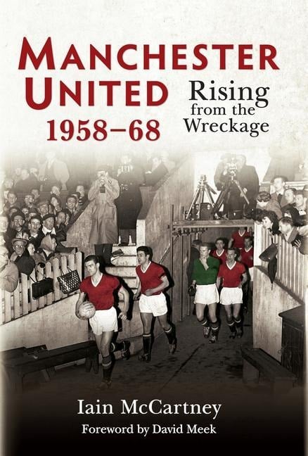 Manchester United 1958-68: Rising from the Wreckage - Iain Mccartney