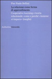 La relazione come forma di apprendimento. Cooperative learning e teoria relazionale: come e perché «insieme si impara» (meglio) - Pier Paolo Bellini