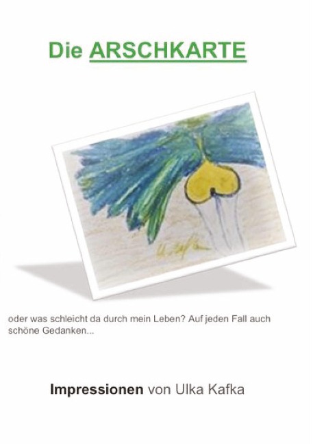 Die Arschkarte oder was schleicht da durch mein Leben? - Ulka Kafka