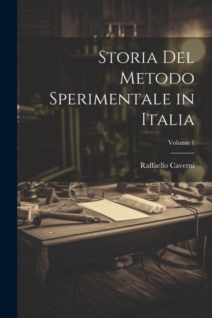 Storia Del Metodo Sperimentale in Italia; Volume 1 - Raffaello Caverni