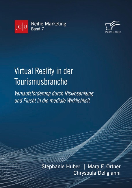 Virtual Reality in der Tourismusbranche. Verkaufsförderung durch Risikosenkung und Flucht in die mediale Wirklichkeit - Stephanie Huber, Mara F. Ortner, Chrysoula Deligianni