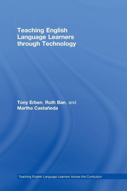 Teaching English Language Learners through Technology - Tony Erben, Ruth Ban, Martha Castañeda