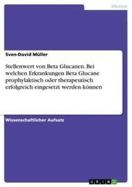 Stellenwert von Beta Glucanen. Bei welchen Erkrankungen Beta Glucane prophylaktisch oder therapeutisch erfolgreich eingesetzt werden können - Sven-David Müller