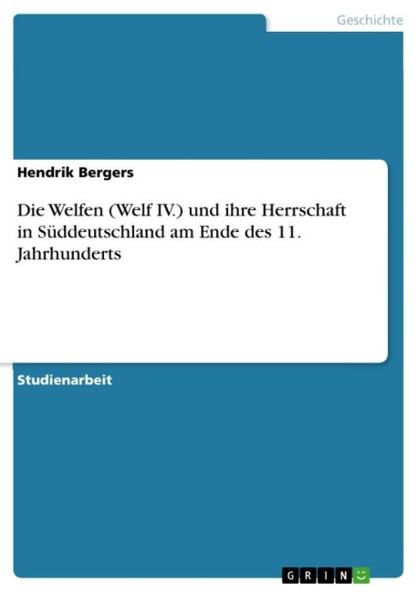 Die Welfen (Welf IV.) und ihre Herrschaft in Süddeutschland am Ende des 11. Jahrhunderts - Hendrik Bergers