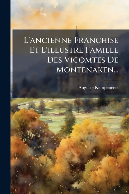 L'ancienne Franchise Et L'illustre Famille Des Vicomtes De Montenaken... - Auguste Kempeneers