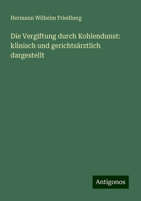 Die Vergiftung durch Kohlendunst: klinisch und gerichtsärztlich dargestellt - Hermann Wilhelm Friedberg