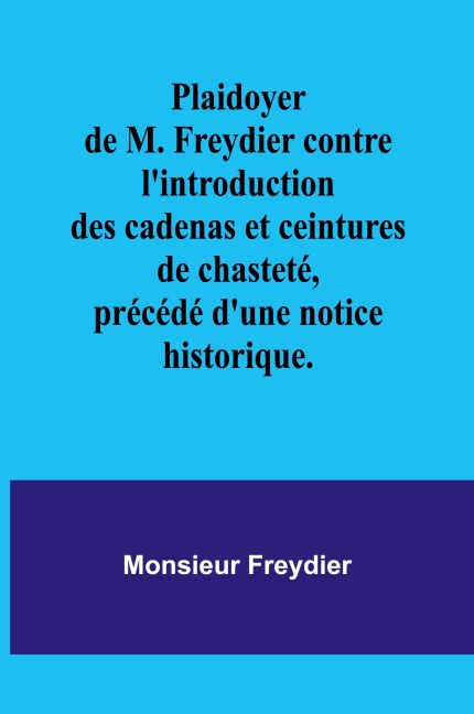Plaidoyer de M. Freydier contre l'introduction des cadenas et ceintures de chasteté, précédé d'une notice historique. - Monsieur Freydier