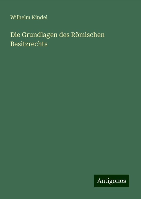 Die Grundlagen des Römischen Besitzrechts - Wilhelm Kindel