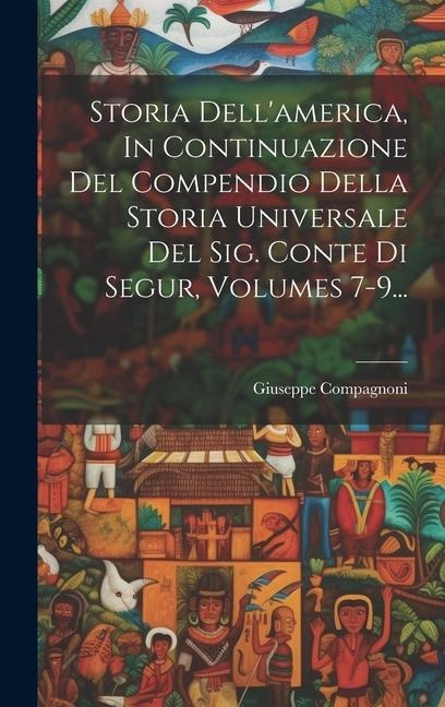 Storia Dell'america, In Continuazione Del Compendio Della Storia Universale Del Sig. Conte Di Segur, Volumes 7-9... - Giuseppe Compagnoni