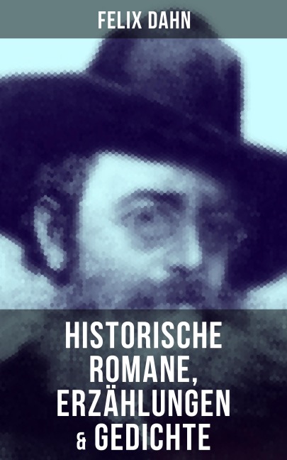 Felix Dahn: Historische Romane, Erzählungen & Gedichte - Felix Dahn