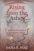 Rising from the Ashes: Breaking the Cycle of Narcissistic Abuse - Dana S. Diaz