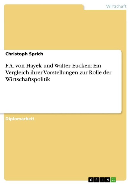 F. A. von Hayek und Walter Eucken: Ein Vergleich ihrer Vorstellungen zur Rolle der  Wirtschaftspolitik - Christoph Sprich