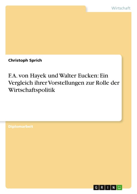F. A. von Hayek und Walter Eucken: Ein Vergleich ihrer Vorstellungen zur Rolle der  Wirtschaftspolitik - Christoph Sprich