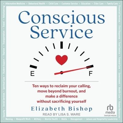 Conscious Service: Ten Ways to Reclaim Your Calling, Move Beyond Burnout, and Make a Difference Without Sacrificing Yourself - Elizabeth Bishop