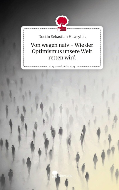 Von wegen naiv - Wie der Optimismus unsere Welt retten wird. Life is a Story - story.one - Dustin Sebastian Hawryluk