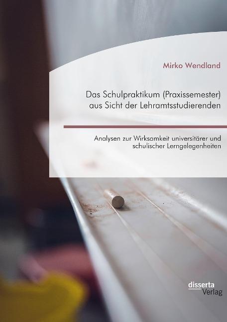 Das Schulpraktikum (Praxissemester) aus Sicht der Lehramtsstudierenden. Analysen zur Wirksamkeit universitärer und schulischer Lerngelegenheiten - Mirko Wendland