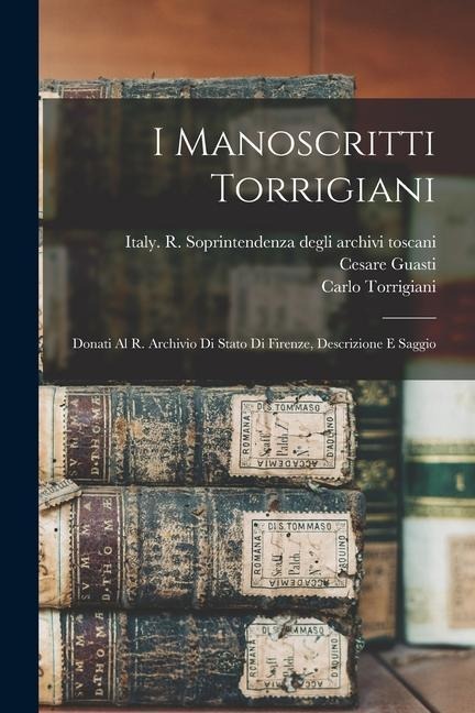 I Manoscritti Torrigiani: Donati Al R. Archivio Di Stato Di Firenze, Descrizione E Saggio - Cesare Guasti