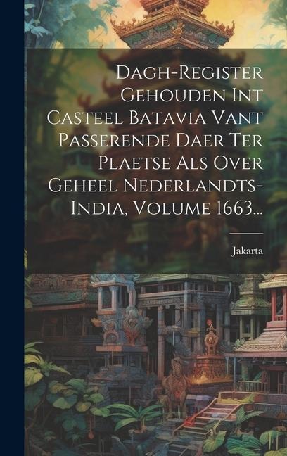 Dagh-register Gehouden Int Casteel Batavia Vant Passerende Daer Ter Plaetse Als Over Geheel Nederlandts-india, Volume 1663... - Jakarta (Indonesia)