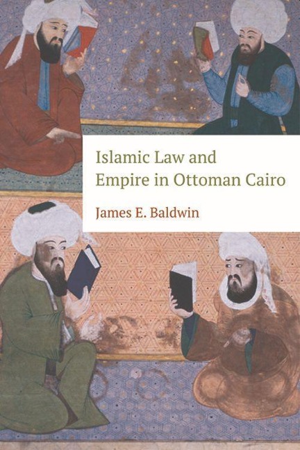 Islamic Law and Empire in Ottoman Cairo - James E Baldwin