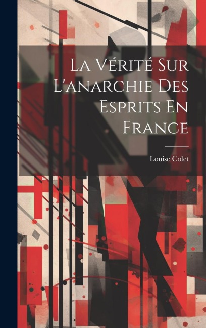 La Vérité Sur L'anarchie Des Esprits En France - Louise Colet
