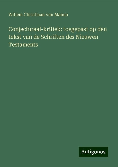 Conjecturaal-kritiek: toegepast op den tekst van de Schriften des Nieuwen Testaments - Willem Christiaan van Manen