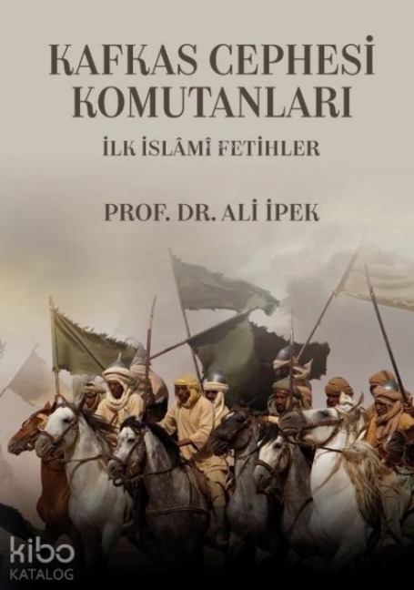 Kafkas Cephesi Komutanlari - Ilk Islami Fetihler - Ali Ipek