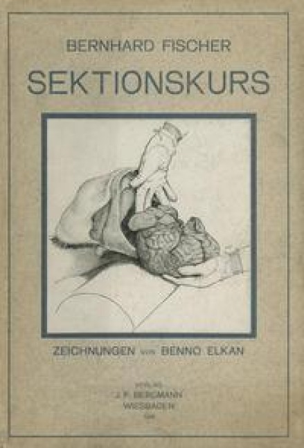 Der Sektionskurs, Kurze Anleitung zur Pathologisch-Anatomischen Untersuchung Menschlicher Leichen - Bernhardt Fischer, E. Goldschmidt, Benno Elkan