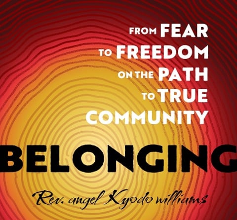 Belonging: From Fear to Freedom on the Path to True Community - Reverend Angel Kyodo Williams