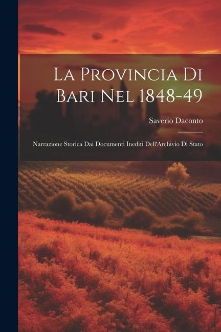 La Provincia Di Bari Nel 1848-49: Narrazione Storica Dai Documenti Inediti Dell'Archivio Di Stato - Saverio Daconto