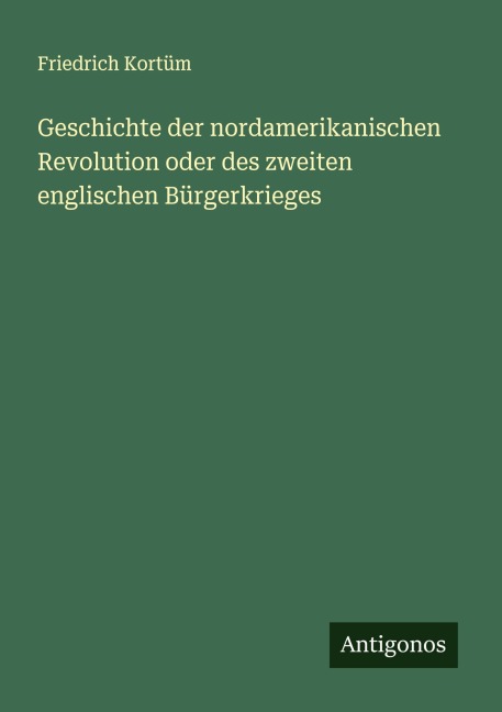 Geschichte der nordamerikanischen Revolution oder des zweiten englischen Bürgerkrieges - Friedrich Kortüm