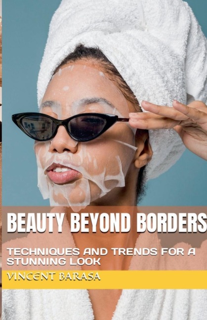 Beauty Beyond Borders, Techniques and Trends for a Stunning Look - Vincent Barasa