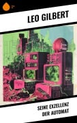 Cover-Bild zum Titel 'Seine Exzellenz der Automat' von 'Leo Gilbert'