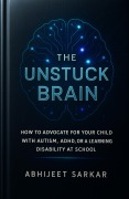 Cover-Bild zum Titel 'The Unstuck Brain: How to Advocate for Your Child with Autism, ADHD, or a Learning Disability at School' von 'Abhijeet Sarkar'