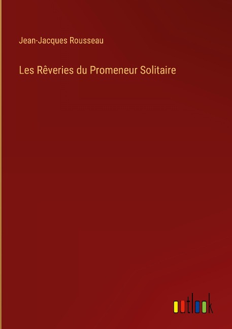 Les Rêveries du Promeneur Solitaire - Jean-Jacques Rousseau