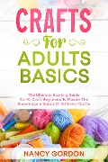 Crafts For Adults Basics - The Ultimate Starting Guide For All Craft Beginners To Master The Knowledge & Basics Of Different Crafts - Nancy Gordon