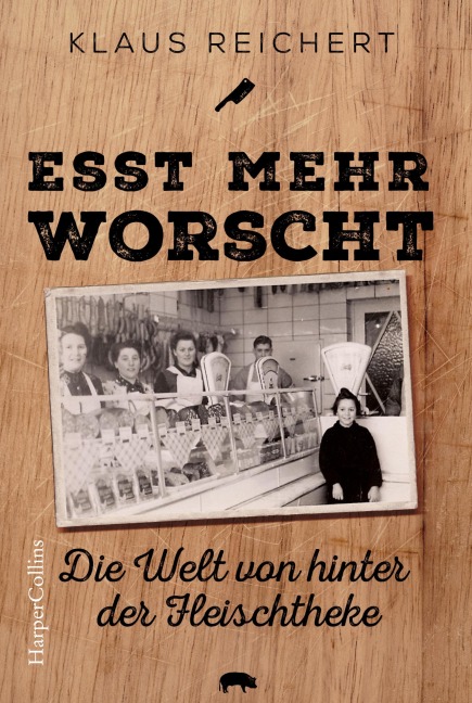 »Esst mehr Worscht« - Die Welt von hinter der Fleischtheke - Klaus Reichert