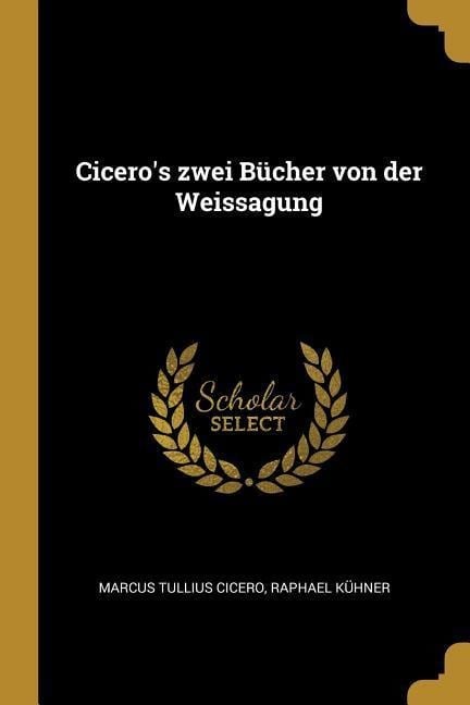 Cicero's Zwei Bücher Von Der Weissagung - Marcus Tullius Cicero, Raphael Kuhner