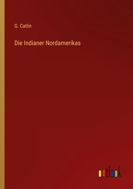Die Indianer Nordamerikas - G. Catlin
