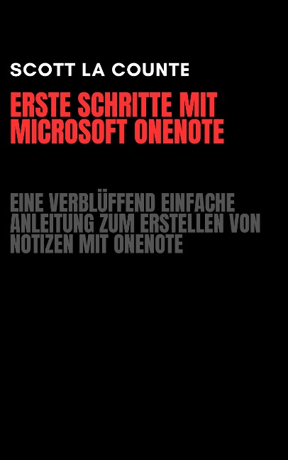 Erste Schritte Mit Microsoft OneNote: Eine Verblüffend Einfache Anleitung Zum Erstellen Von Notizen Mit OneNote - Scott La Counte