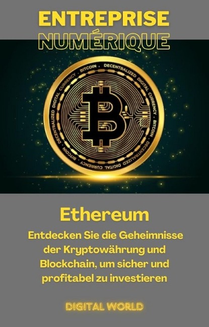 Ethereum: Entdecken Sie die Geheimnisse der Kryptowährung und Blockchain , um sicher und profitabel zu investieren - 