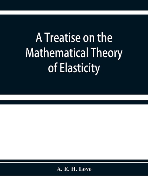 A treatise on the mathematical theory of elasticity - A. E. H. Love